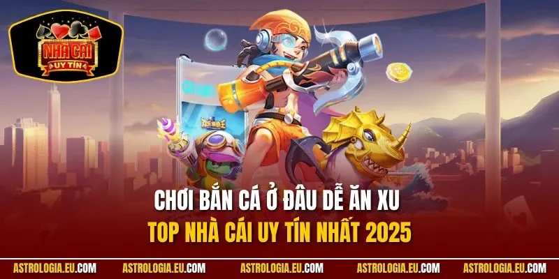 Chơi Bắn Cá Ở Đâu Dễ Ăn Xu | Top Nhà Cái Uy Tín Nhất 2025
