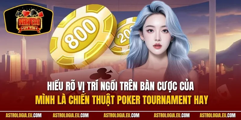 Hiểu rõ vị trí ngồi trên bàn cược của mình là chiến thuật Poker Tournament hay