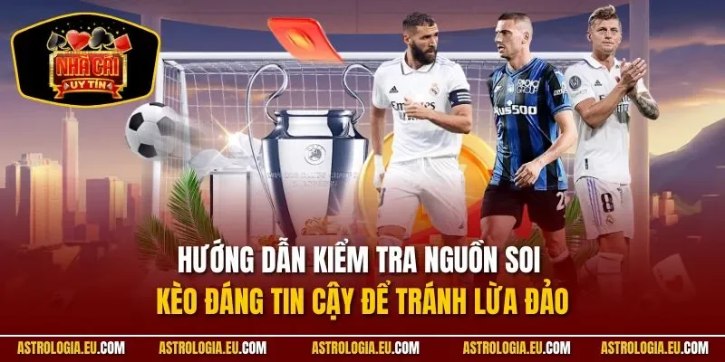 Hướng dẫn kiểm tra nguồn soi kèo đáng tin cậy để tránh lừa đảo