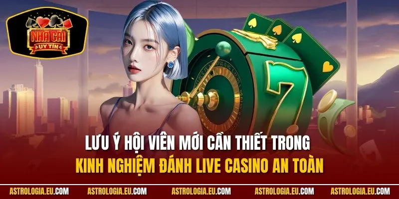Lưu ý hội viên mới cần thiết trong kinh nghiệm đánh live casino an toàn