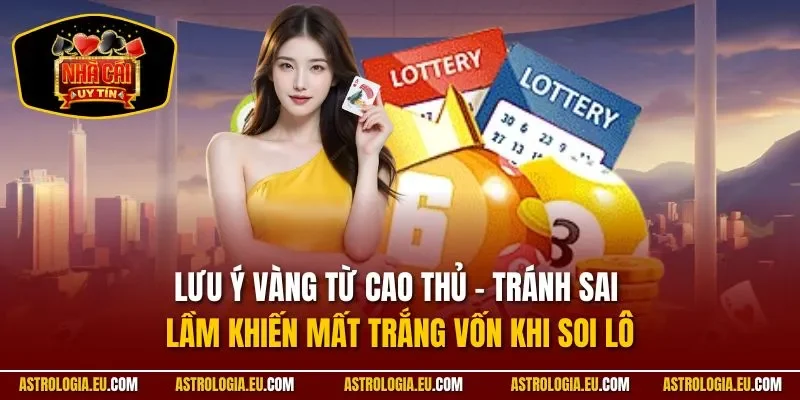 Lưu ý vàng từ cao thủ – tránh sai lầm khiến mất trắng vốn khi soi lô