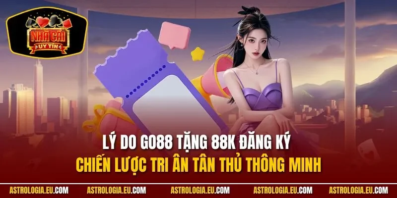 Lý do Go88 tặng 88k đăng ký – chiến lược tri ân tân thủ thông minh