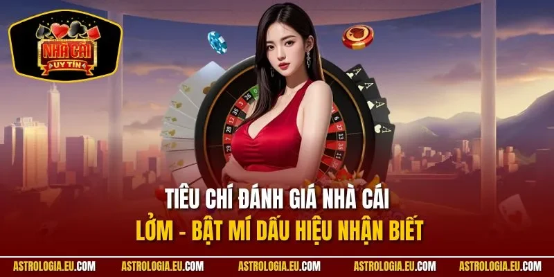 Tiêu Chí Đánh Giá Nhà Cái Lởm - Bật Mí Dấu Hiệu Nhận Biết