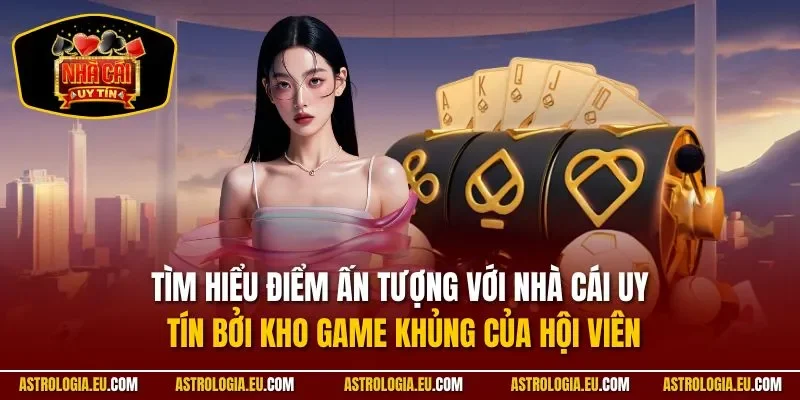Tìm hiểu điểm ấn tượng với NHÀ CÁI UY TÍN bởi kho game khủng của hội viên
