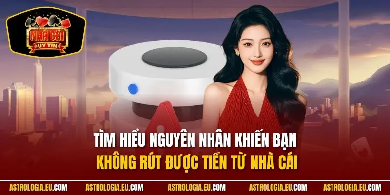 Tìm hiểu nguyên nhân khiến bạn không rút được tiền từ nhà cái