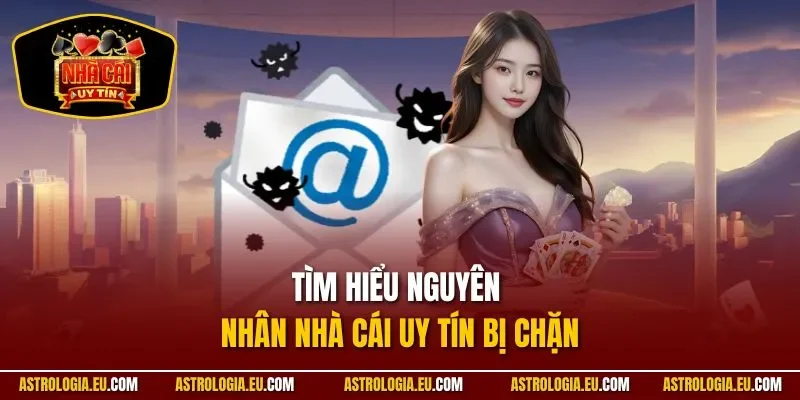 Tìm hiểu nguyên nhân NHÀ CÁI UY TÍN bị chặn