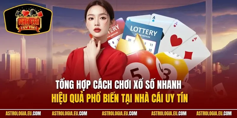 Tổng hợp cách chơi xổ số nhanh hiệu quả phổ biến tại NHÀ CÁI UY TÍN