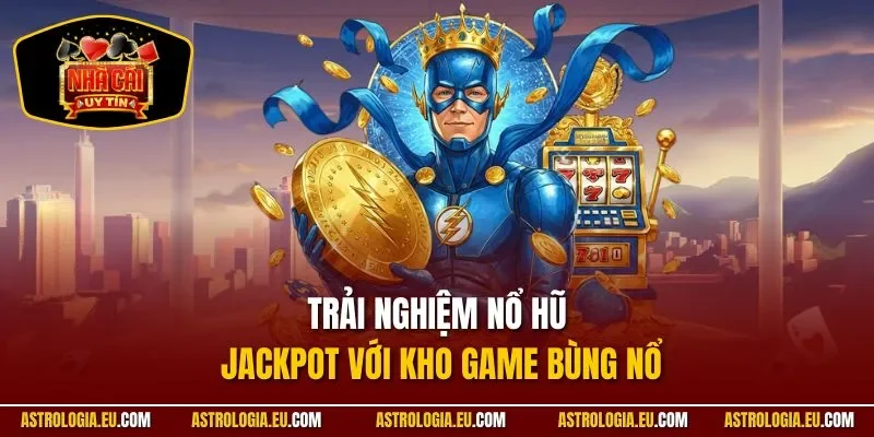 Trải nghiệm nổ hũ Jackpot với kho game bùng nổ